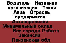 Водитель › Название организации ­ Такси Авиа › Отрасль предприятия ­ Автоперевозки › Минимальный оклад ­ 60 000 - Все города Работа » Вакансии   . Пензенская обл.,Мокшанский р-н